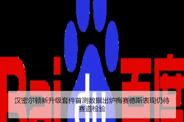汉密尔顿新升级套件首测数据出炉梅赛德斯表现仍待赛道检验