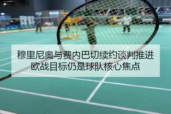 穆里尼奥与费内巴切续约谈判推进 欧战目标仍是球队核心焦点