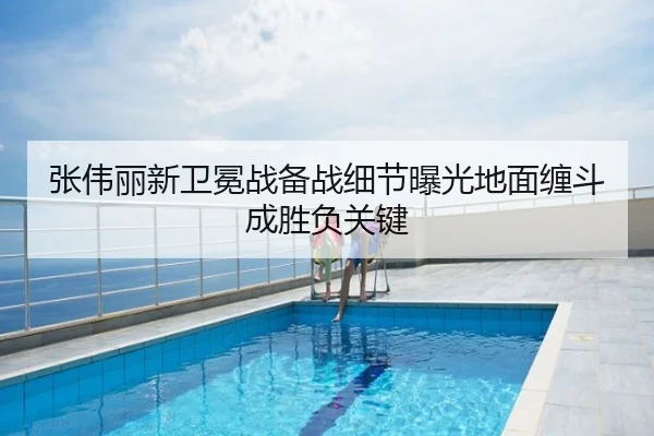 张伟丽新卫冕战备战细节曝光地面缠斗成胜负关键