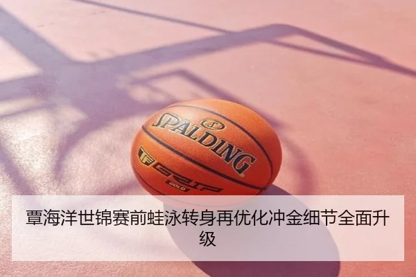 覃海洋世锦赛前蛙泳转身再优化冲金细节全面升级
