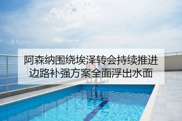 阿森纳围绕埃泽转会持续推进 边路补强方案全面浮出水面