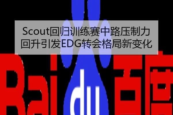 Scout回归训练赛中路压制力回升引发EDG转会格局新变化
